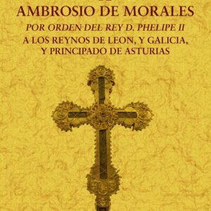 Viaje de Ambrosio de Morales por orden del rey D. Felipe II a los reinos de León, y Galicia, y Principado de Asturias
