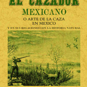 El cazador mexicano, o, el arte de la caza en México y en sus relaciones con la historia natural
