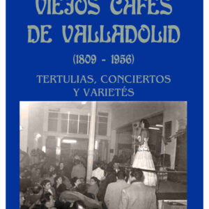 Viejos cafés de Valladolid (1809-1956). Tertulias, conciertos y varietés
