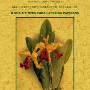 Plantas notables por su utilidad o rareza que crecen espontáneamente en Cataluña, o sea, apuntes para la flora catalana