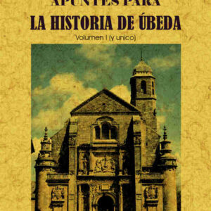 Apuntes para la historia de Úbeda (Volumen I y único)