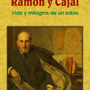 Ramón y Cajal: vida y milagros de un sabio