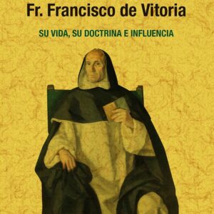 El maestro Fr. Francisco de Vitoria, su vida, su doctrina e influencia