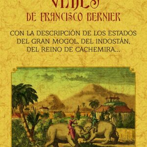 Viajes de Francisco Bernier: con la descripción de los estados del Gran Mogol, del Indostán , del reino de Cachemira, etc.