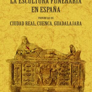 La escultura funeraria en España: provincias de Ciudad Real, Cuenca, Guadalajara