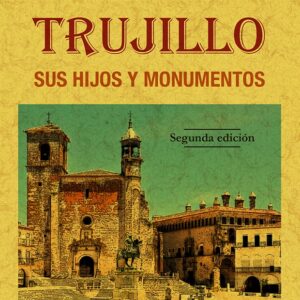 Trujillo, sus hijos y monumentos. Solar de conquistadores