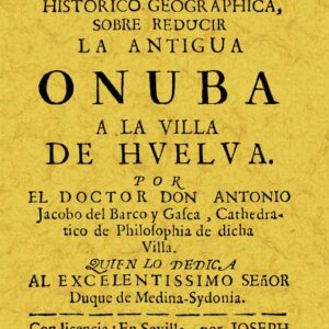 Disertación histórico geográfica, sobre reducir la antigua Onuba a la villa de Huelva