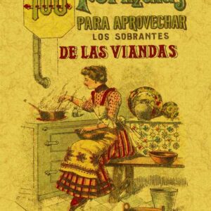 100 fórmulas para aprovechar los sobrantes de las viandas. Condimentos variados, exquisitos y económicos
