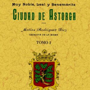 Astorga. Historia de la muy noble, leal y benemérita ciudad. (2 tomos)