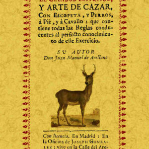 El cazador instruido, y arte de cazar, con escopeta, y perros, a pie, y a caballo