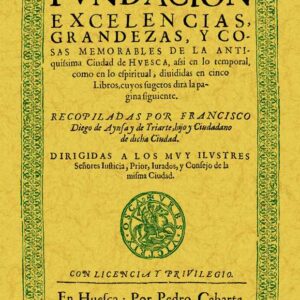Huesca. Fundacióon, excelencias, grandezas y cosas memorables de la antiquísima ciudad