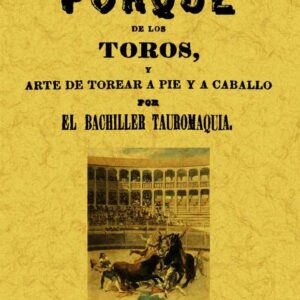 El por qué de los toros y arte de torear a pie y a caballo