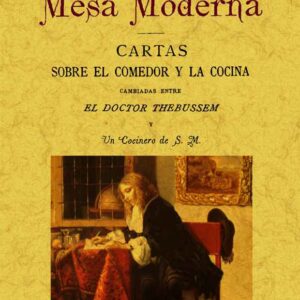 La mesa moderna: cartas sobre el comedor y la cocina cambiadas entre el doctor Thebussem y un cocinero de S. M.