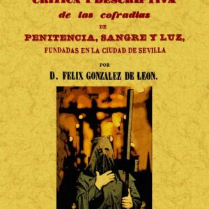 Historia crítica y descriptiva de las cofradías de la penitencia, sangre y luz, fundadas en la ciudad de Sevilla