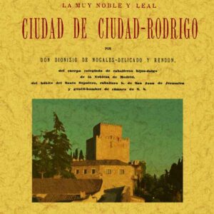 Ciudad-Rodrigo. Historia de la muy noble y muy leal ciudad