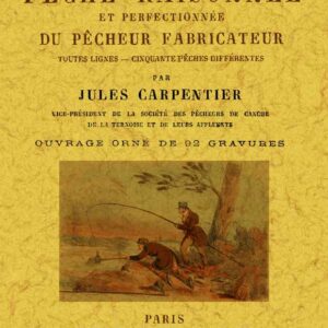 La pêche raisonnée et perfectionnée du pêcheur fabricateur toutes lignes - cinquante pêches différentes