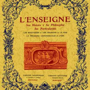 L'enseigne: son histoire, sa philosophie, ses particularités, les boutiques, les maisons, la rue, la réclame commerciale à lyon