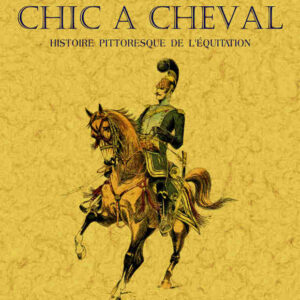 Le chic a cheval. histoire pittoresque de l'équitation