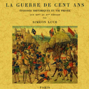 La france pendant la guerre de cent ans. épisodes historiques et vie privée aux xiv et xv siècles