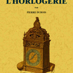 Histoire de l'horlogerie depuis son origine jusqu'a nos jours